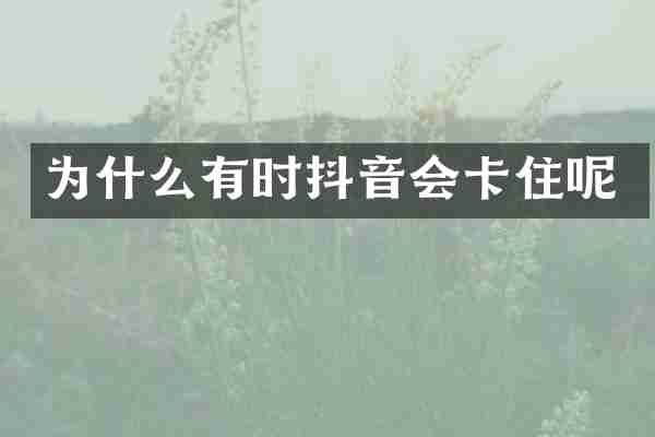 为什么有时抖音会卡住呢