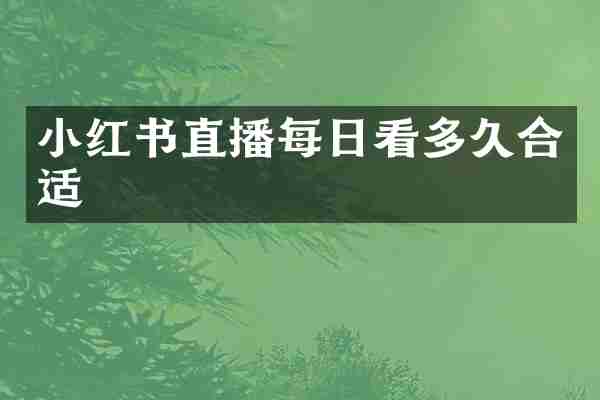 小红书直播每日看多久合适