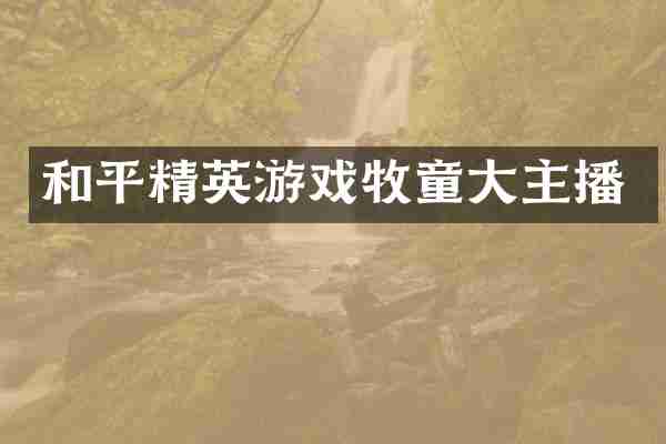 和平精英游戏牧童大主播