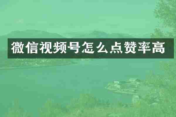 微信视频号怎么点赞率高