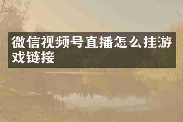 微信视频号直播怎么挂游戏链接