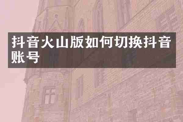 抖音火山版如何切换抖音账号