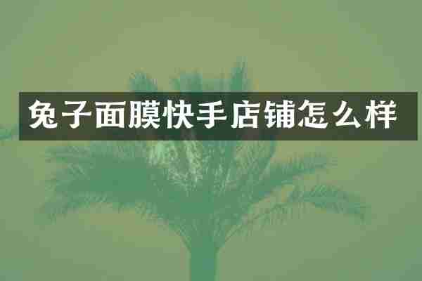 兔子面膜快手店铺怎么样