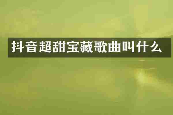 抖音超甜宝藏歌曲叫什么