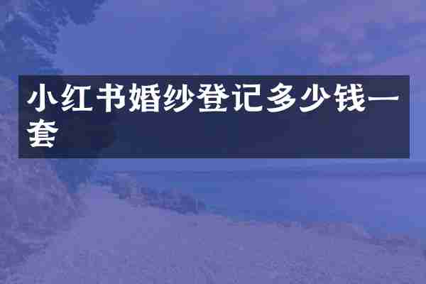 小红书婚纱登记多少钱一套