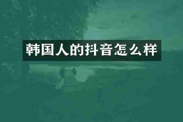 韩国人的抖音怎么样
