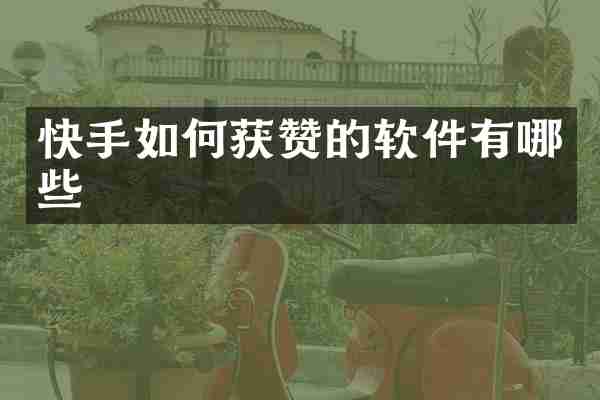 快手如何获赞的软件有哪些