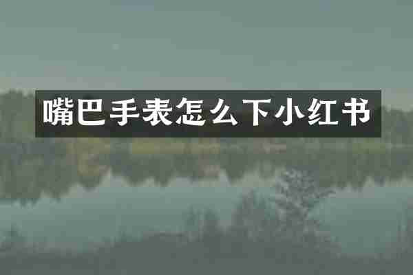 嘴巴手表怎么下小红书