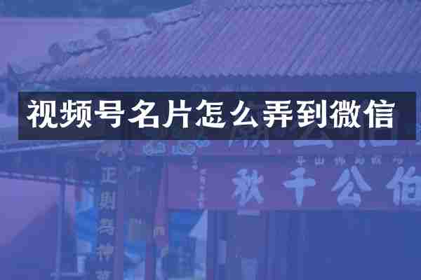 视频号名片怎么弄到微信