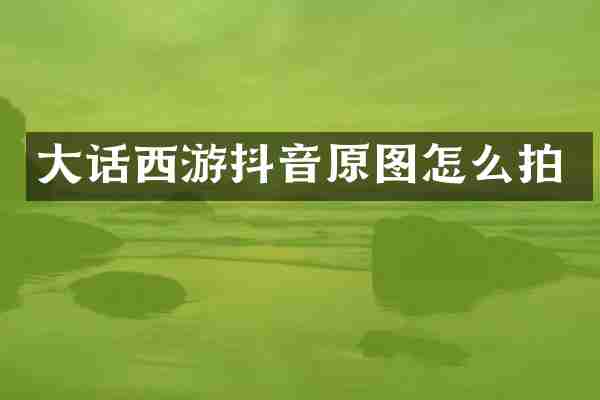 大话西游抖音原图怎么拍