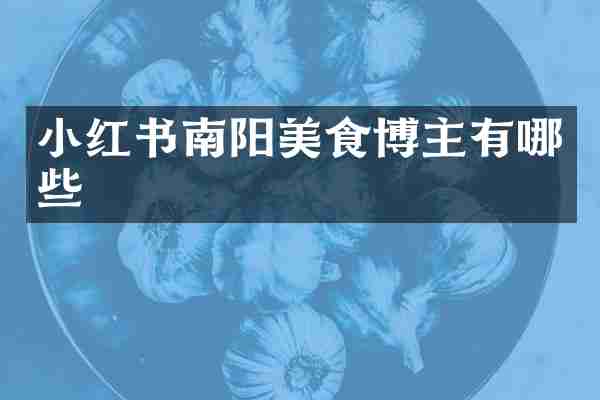 小红书南阳美食博主有哪些