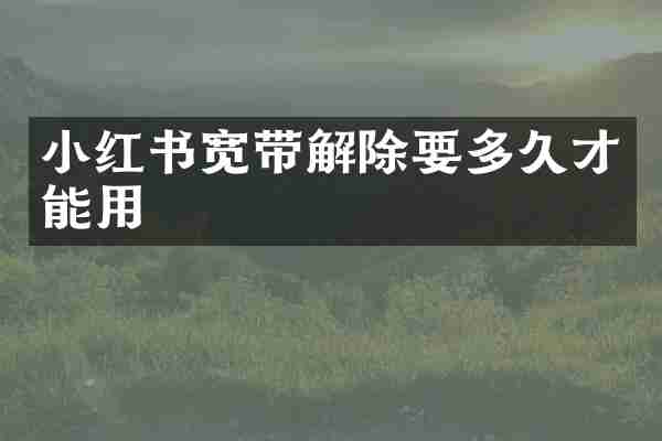 小红书宽带解除要多久才能用