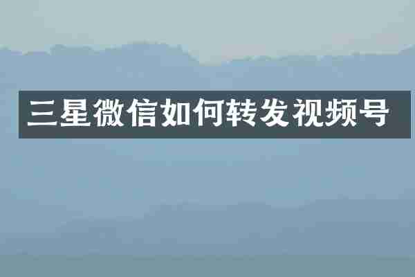 三星微信如何转发视频号