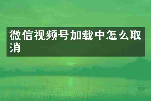 微信视频号加载中怎么取消