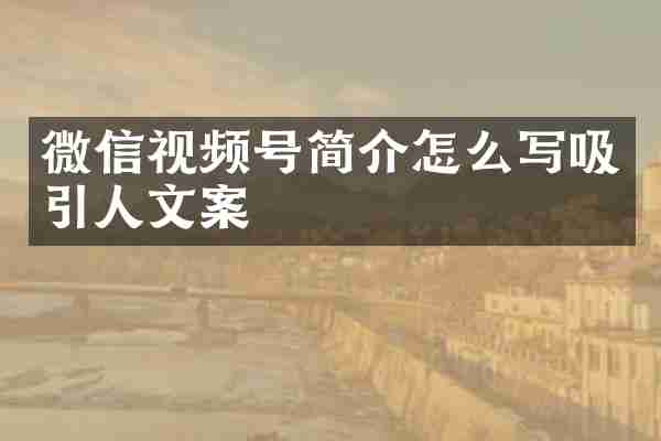 微信视频号简介怎么写吸引人文案
