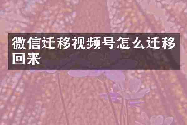 微信迁移视频号怎么迁移回来