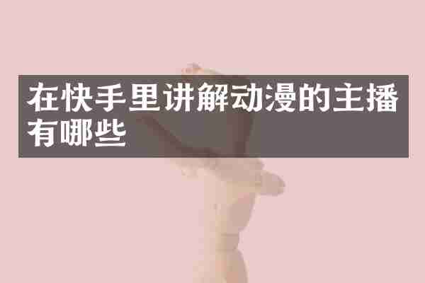 在快手里讲解动漫的主播有哪些