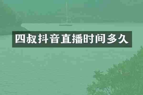 四叔抖音直播时间多久
