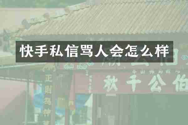 快手私信骂人会怎么样