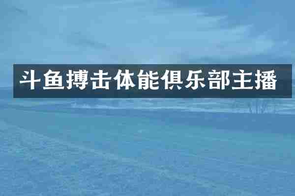 斗鱼搏击体能俱乐部主播