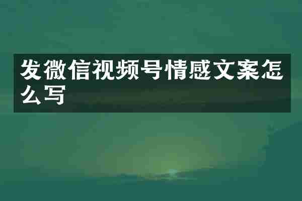 发微信视频号情感文案怎么写
