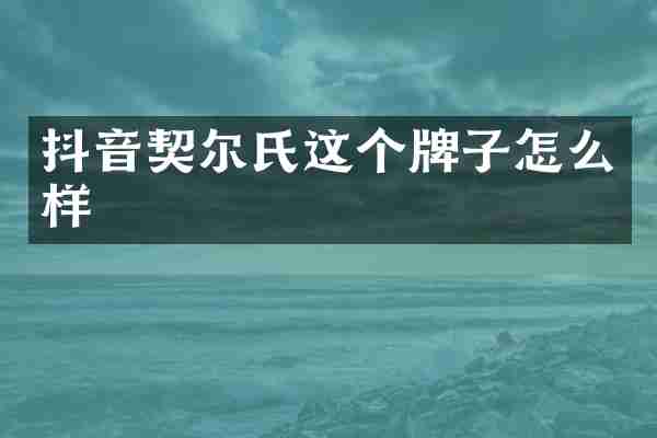 抖音契尔氏这个牌子怎么样