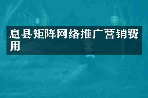 息县矩阵网络推广营销费用