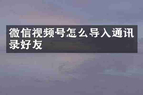 微信视频号怎么导入通讯录好友