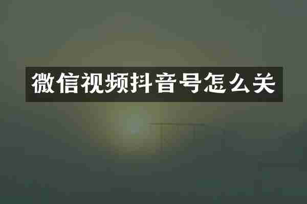 微信视频抖音号怎么关