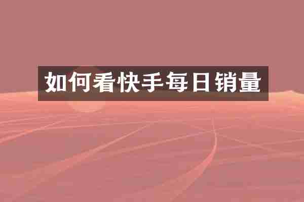 如何看快手每日销量