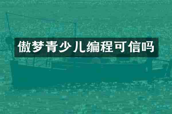 傲梦青少儿编程可信吗