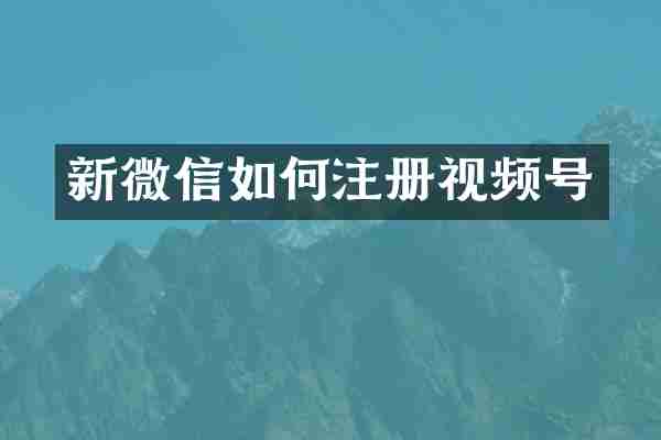 新微信如何注册视频号