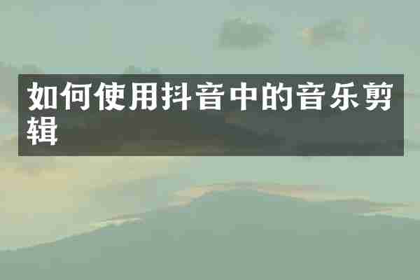 如何使用抖音中的音乐剪辑