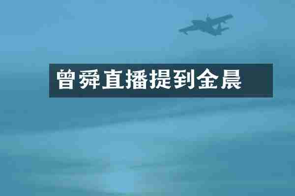 曾舜晞直播提到金晨