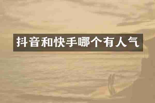 抖音和快手哪个有人气