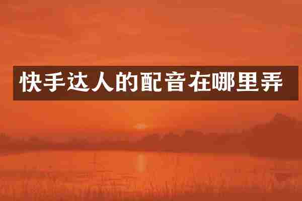 快手达人的配音在哪里弄