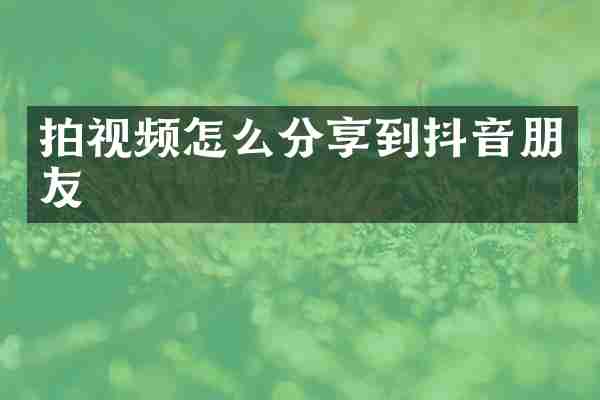 拍视频怎么分享到抖音朋友