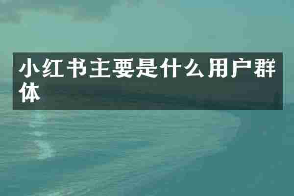 小红书主要是什么用户群体