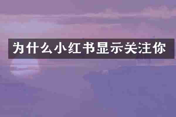 为什么小红书显示关注你