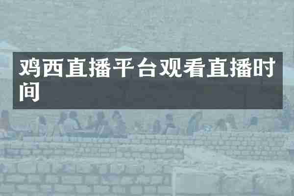 鸡西直播平台观看直播时间