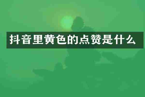 抖音里黄色的点赞是什么