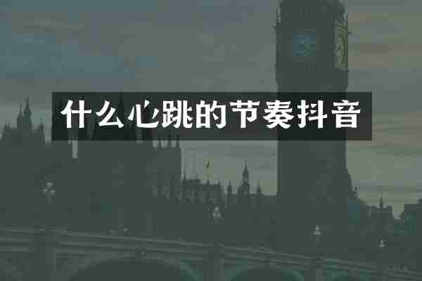 什么心跳的节奏抖音