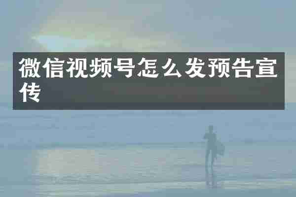 微信视频号怎么发预告宣传