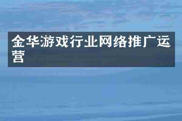 金华游戏行业网络推广运营