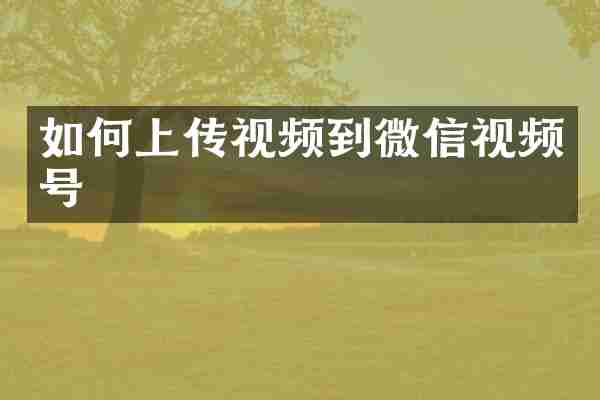 如何上传视频到微信视频号