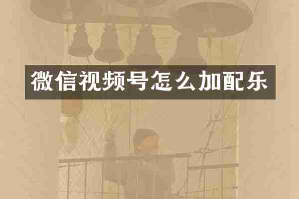 微信视频号怎么加配乐