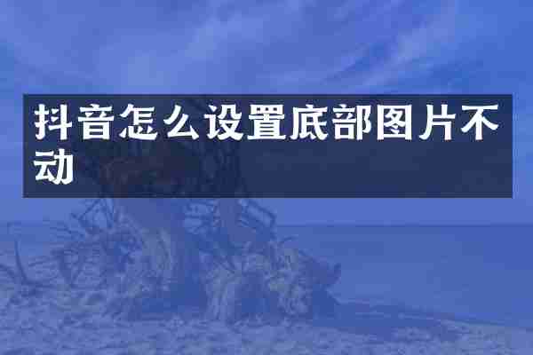抖音怎么设置底部图片不动
