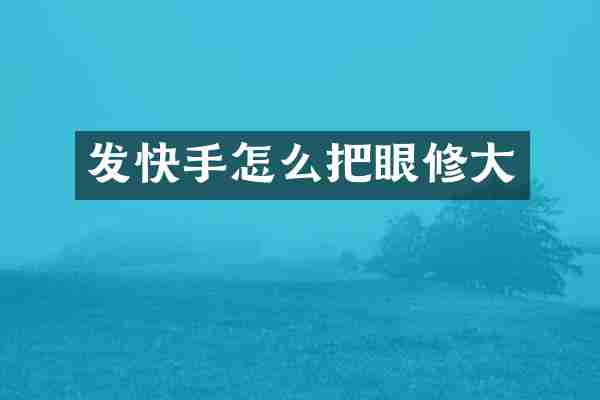 发快手怎么把眼修大