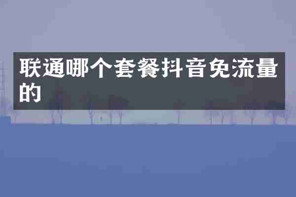 联通哪个套餐抖音免流量的