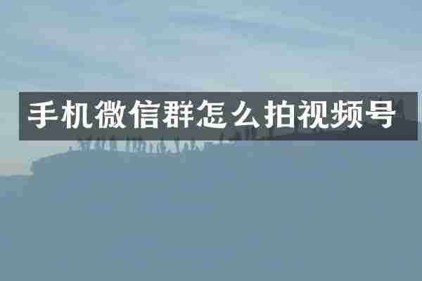 手机微信群怎么拍视频号